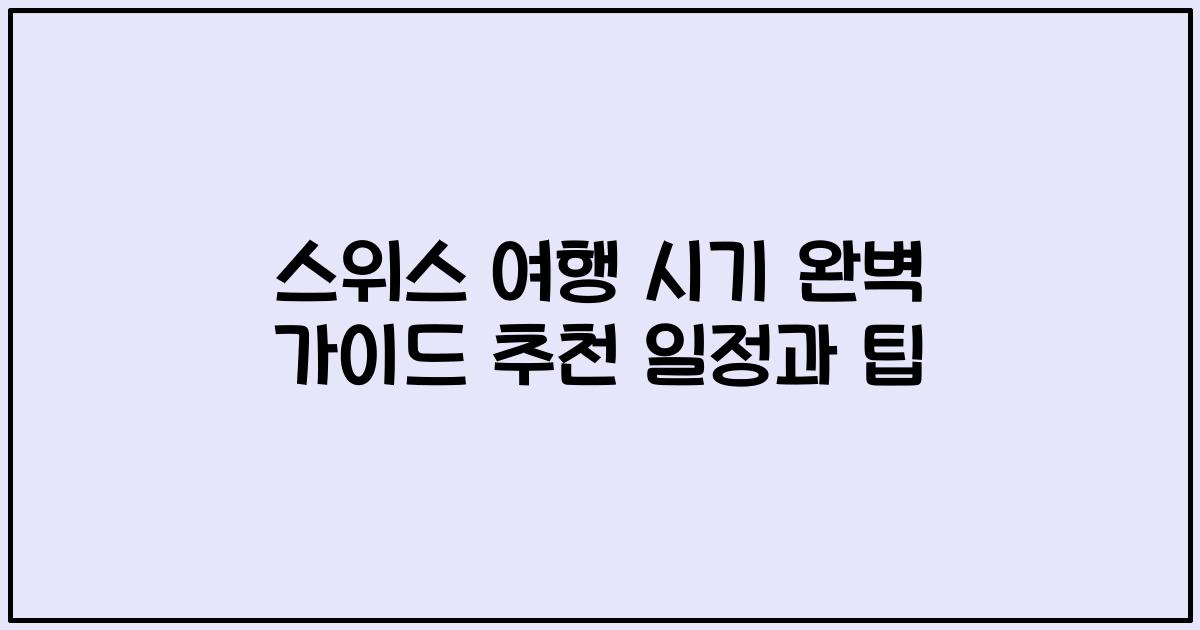 스위스 여행 시기 완벽 가이드 추천 일정과 팁