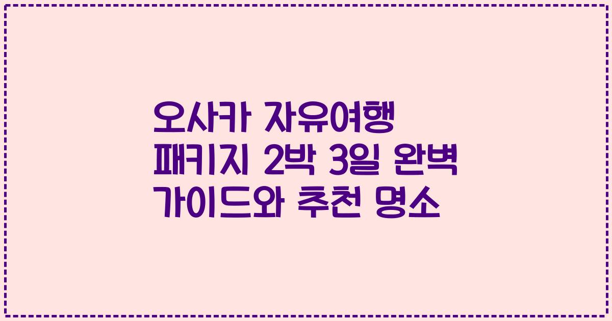 오사카 자유여행 패키지 2박 3일 완벽 가이드와 추천 명소
