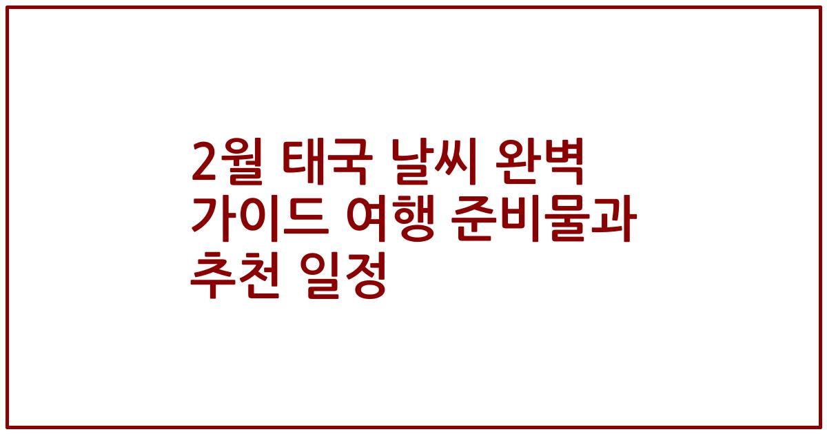 2월 태국 날씨 완벽 가이드 여행 준비물과 추천 일정