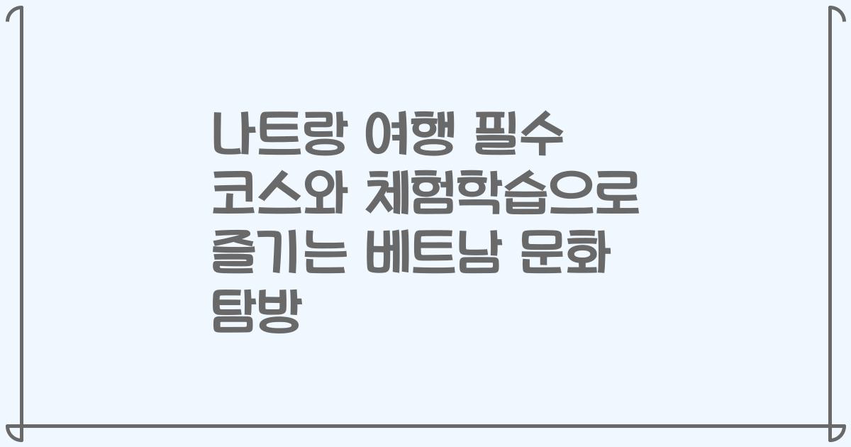나트랑 여행 필수 코스와 체험학습으로 즐기는 베트남 문화 탐방