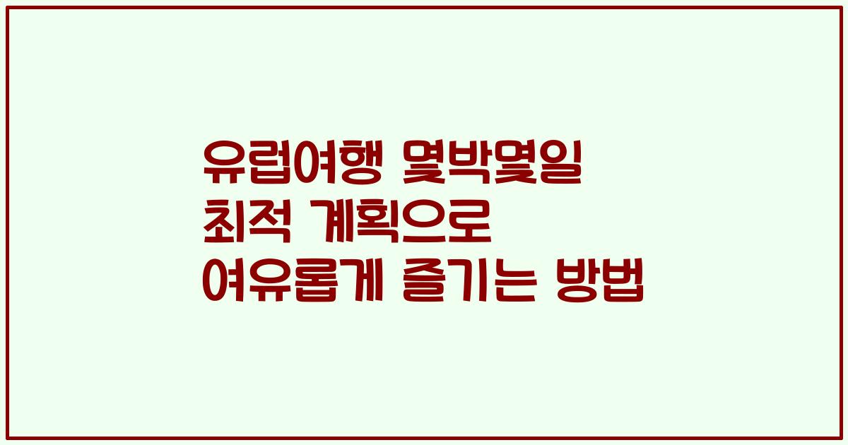 유럽여행 몇박몇일 최적 계획으로 여유롭게 즐기는 방법