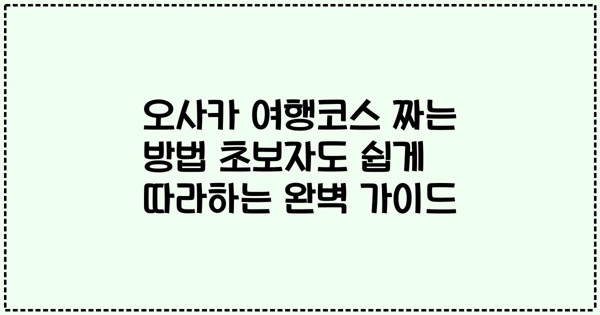 오사카 여행코스 짜는 방법 초보자도 쉽게 따라하는 완벽 가이드