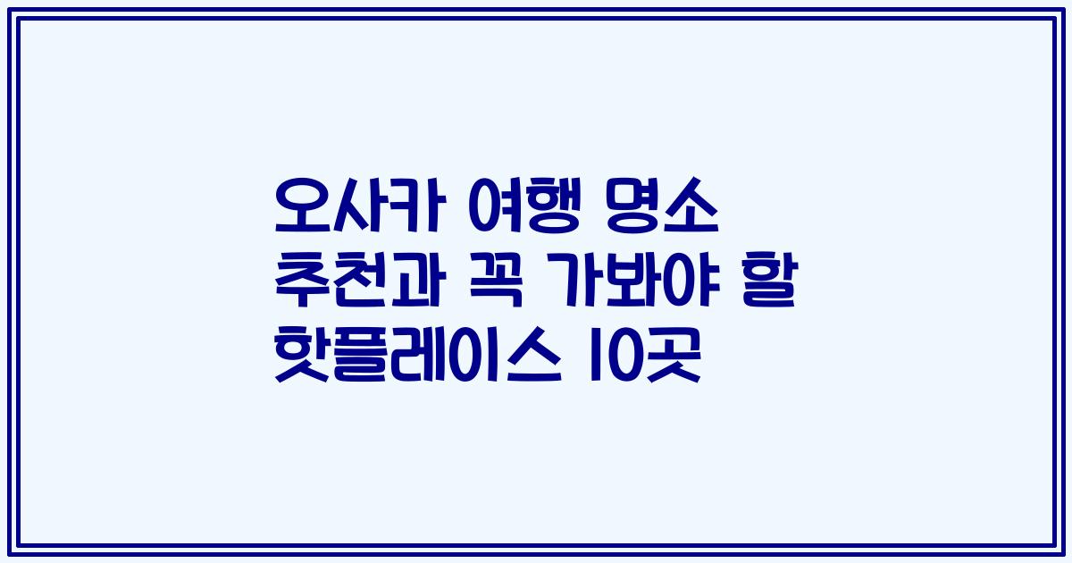 오사카 여행 명소 추천과 꼭 가봐야 할 핫플레이스 10곳