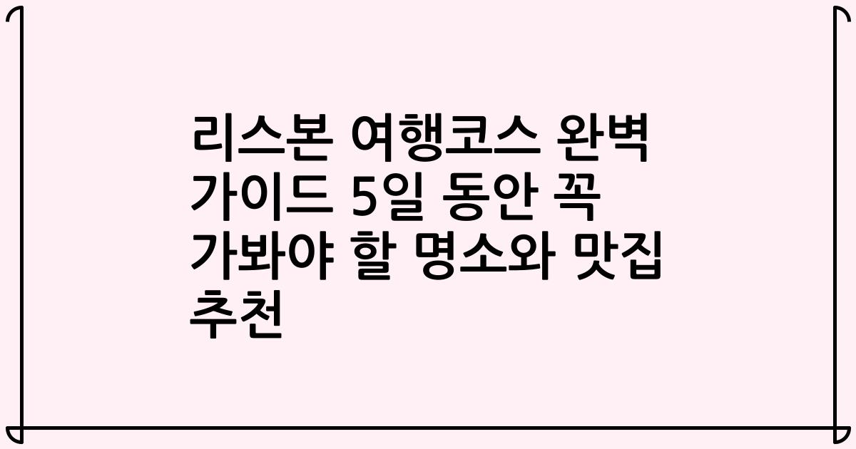 리스본 여행코스 완벽 가이드 5일 동안 꼭 가봐야 할 명소와 맛집 추천