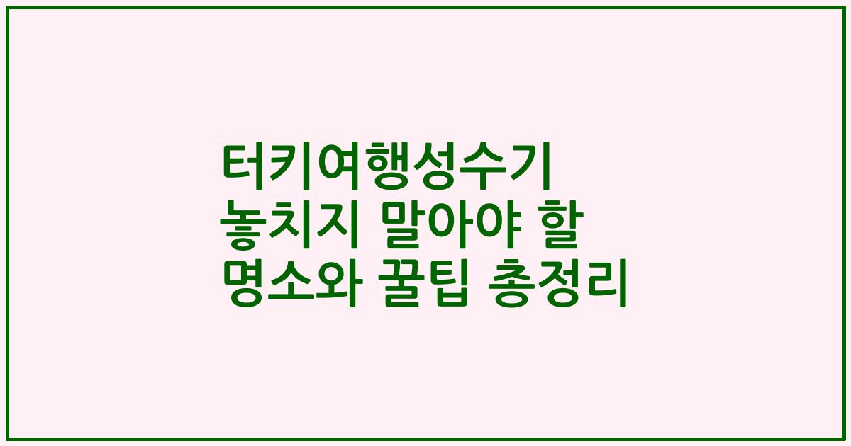 터키여행성수기 놓치지 말아야 할 명소와 꿀팁 총정리