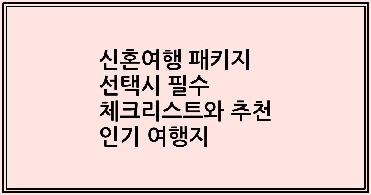 신혼여행 패키지 선택시 필수 체크리스트와 추천 인기 여행지