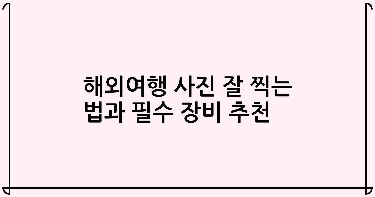 해외여행 사진 잘 찍는 법과 필수 장비 추천