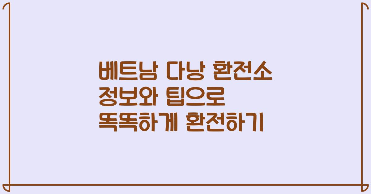 베트남 다낭 환전소 정보와 팁으로 똑똑하게 환전하기