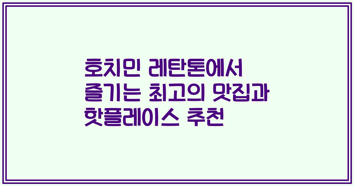 호치민 레탄톤에서 즐기는 최고의 맛집과 핫플레이스 추천