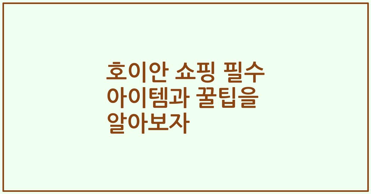호이안 쇼핑 필수 아이템과 꿀팁을 알아보자