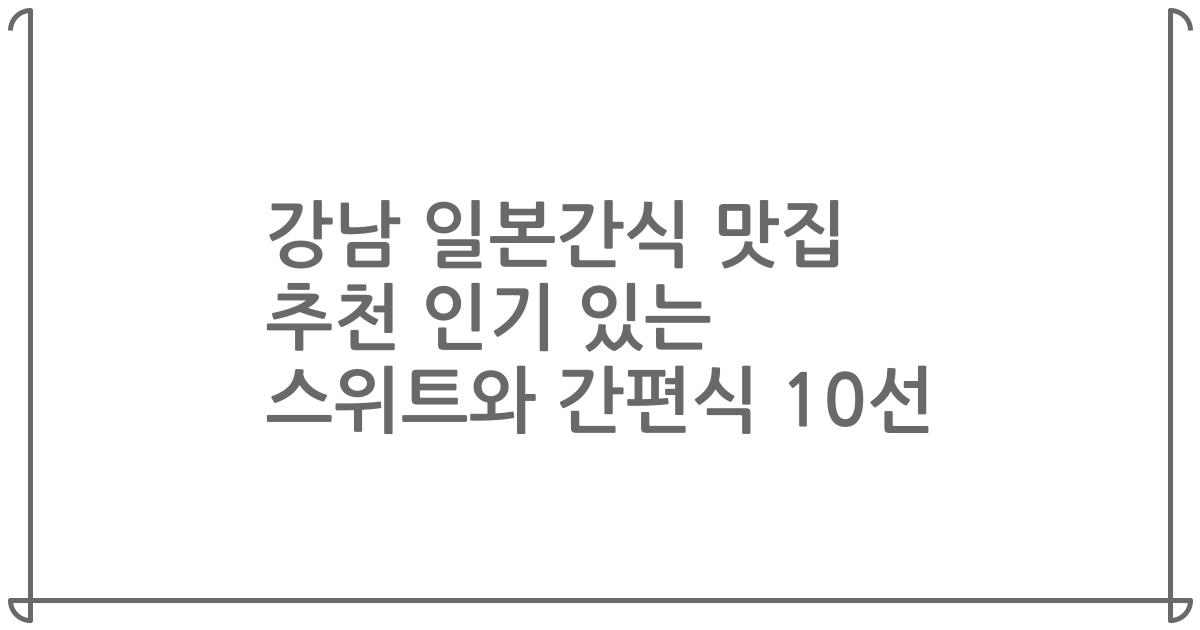 강남 일본간식 맛집 추천 인기 있는 스위트와 간편식 10선