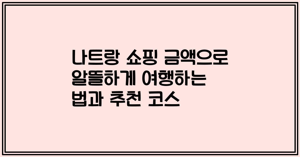나트랑 쇼핑 금액으로 알뜰하게 여행하는 법과 추천 코스