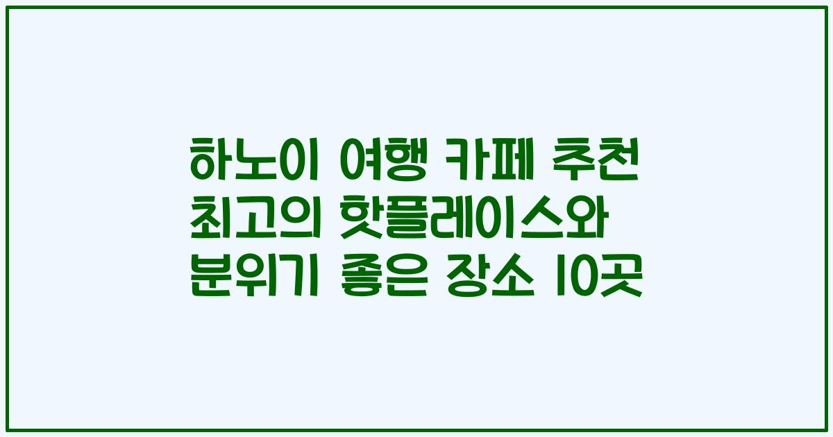 하노이 여행 카페 추천 최고의 핫플레이스와 분위기 좋은 장소 10곳