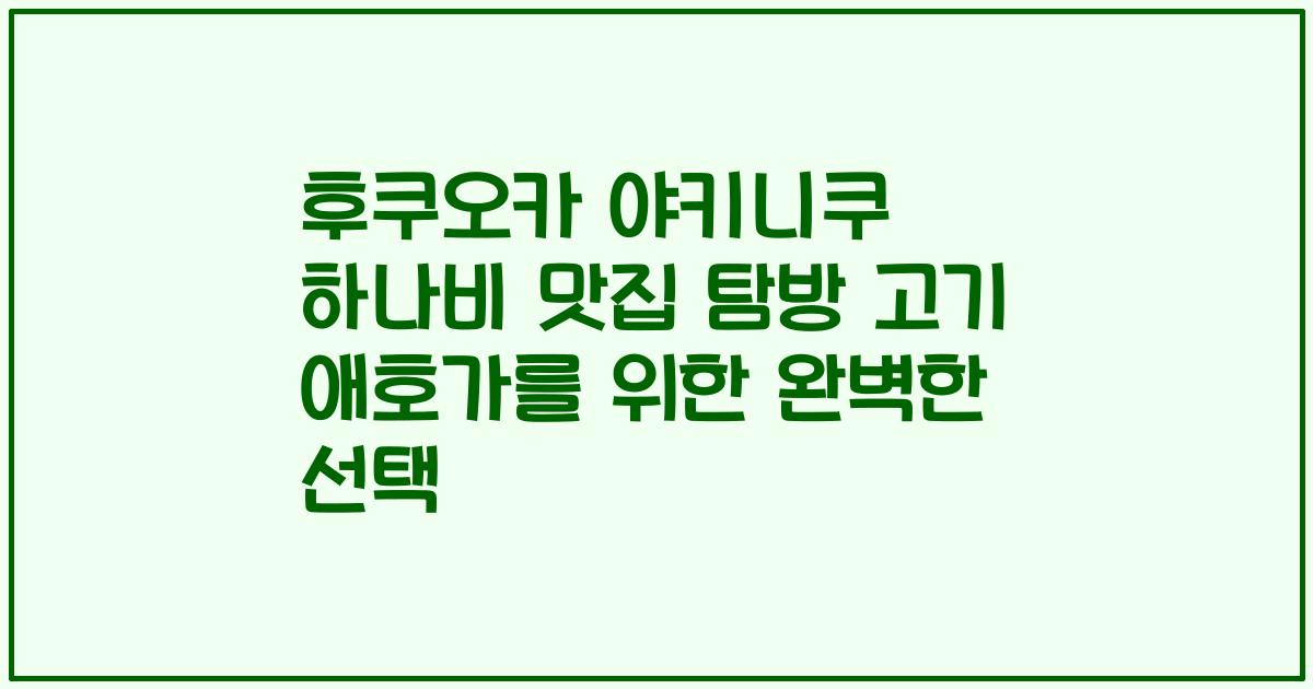 후쿠오카 야키니쿠 하나비 맛집 탐방 고기 애호가를 위한 완벽한 선택