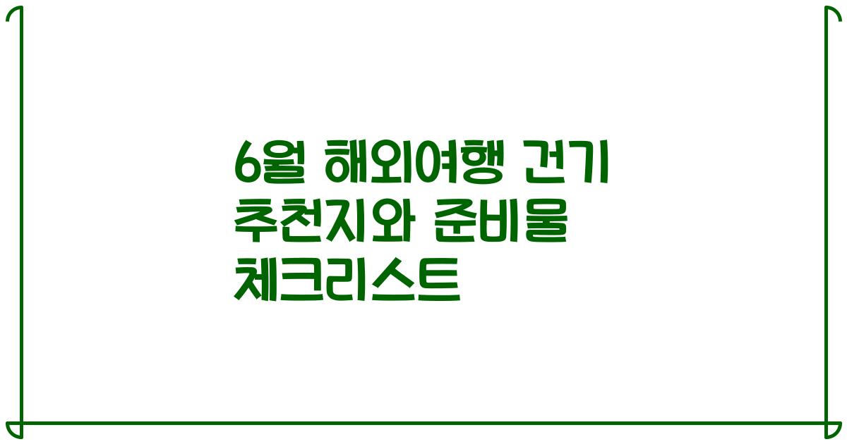 6월 해외여행 건기 추천지와 준비물 체크리스트