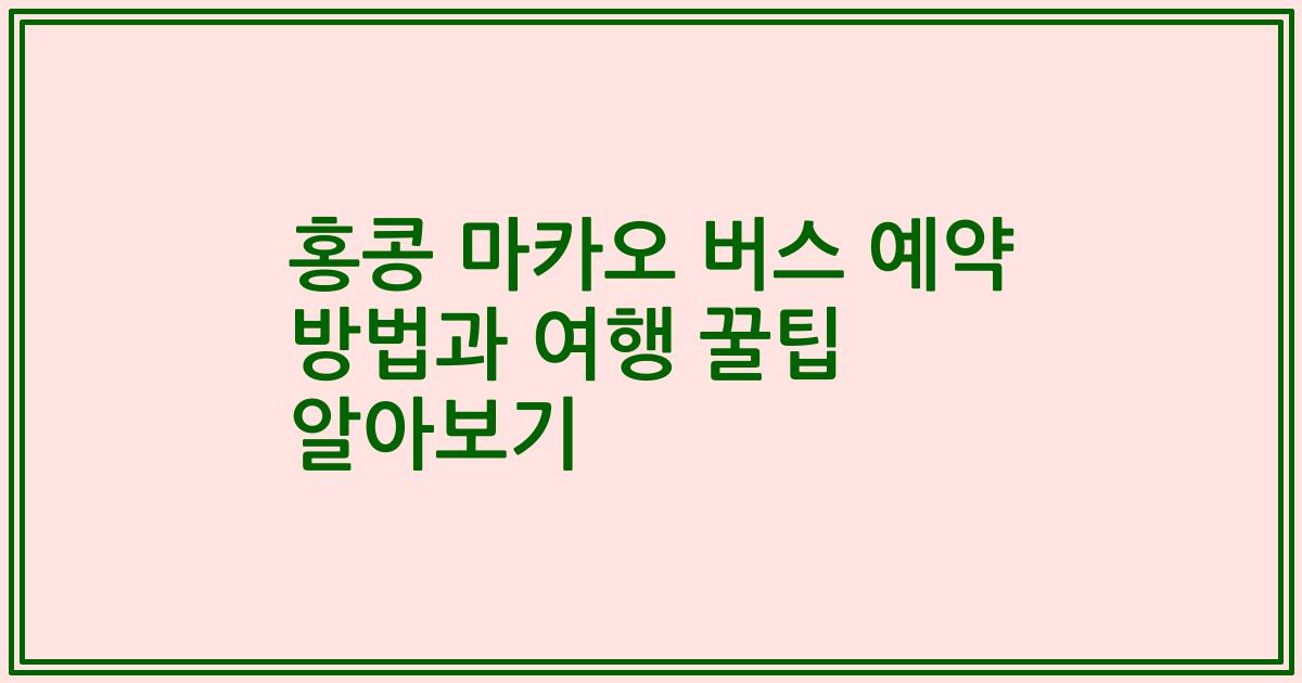 홍콩 마카오 버스 예약 방법과 여행 꿀팁 알아보기