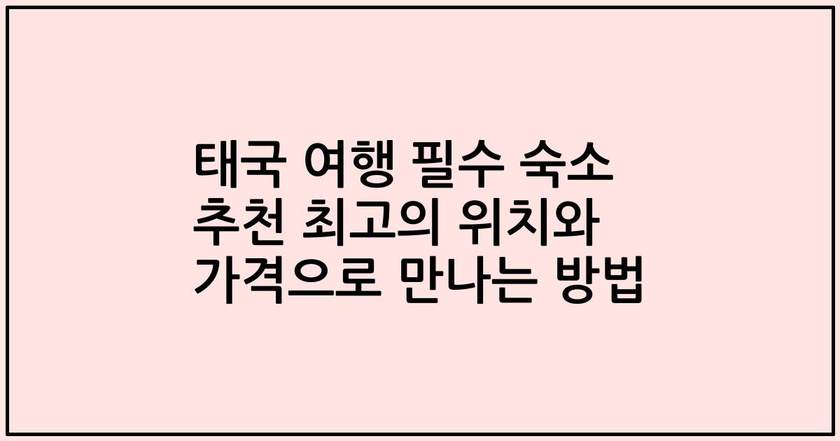 태국 여행 필수 숙소 추천 최고의 위치와 가격으로 만나는 방법