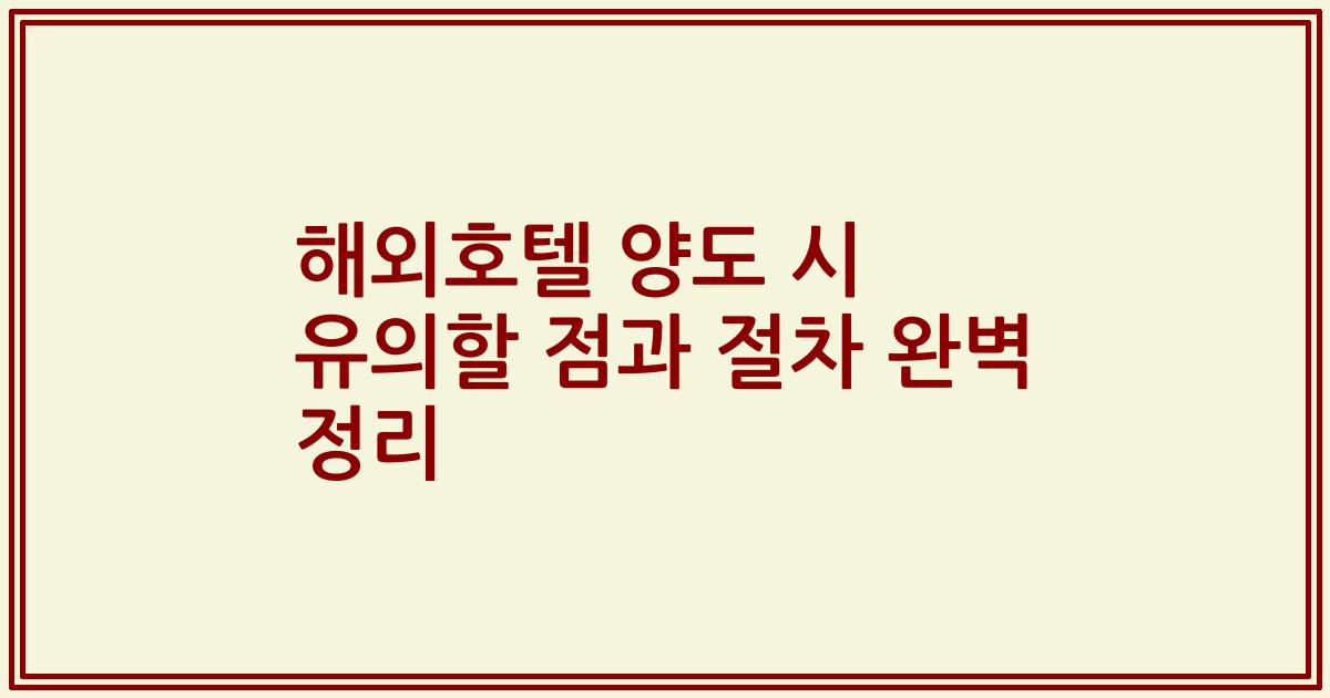 해외호텔 양도 시 유의할 점과 절차 완벽 정리