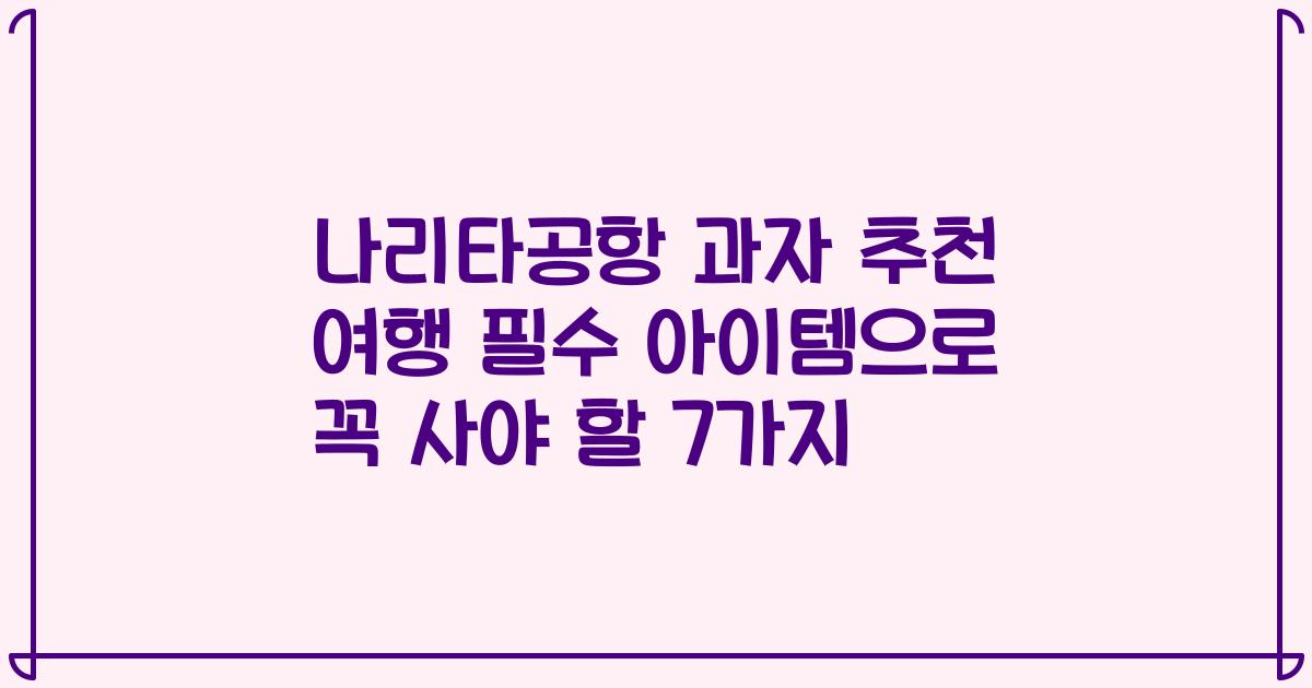 나리타공항 과자 추천 여행 필수 아이템으로 꼭 사야 할 7가지