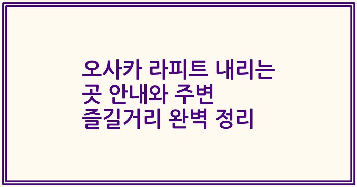 오사카 라피트 내리는 곳 안내와 주변 즐길거리 완벽 정리
