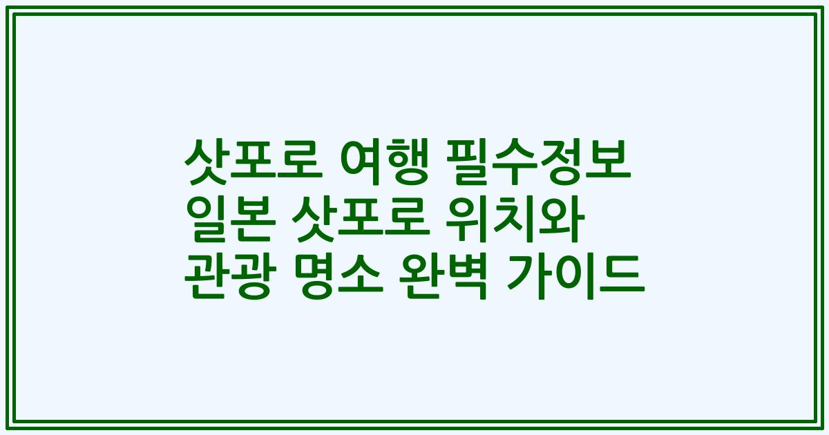 삿포로 여행 필수정보 일본 삿포로 위치와 관광 명소 완벽 가이드