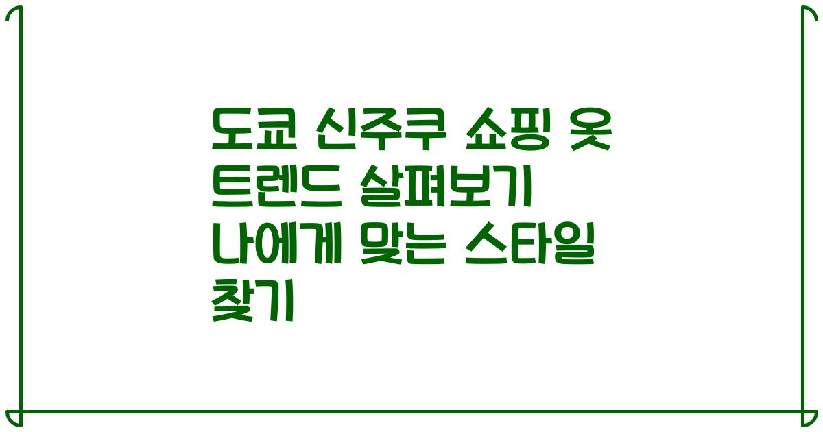 도쿄 신주쿠 쇼핑 옷 트렌드 살펴보기 나에게 맞는 스타일 찾기
