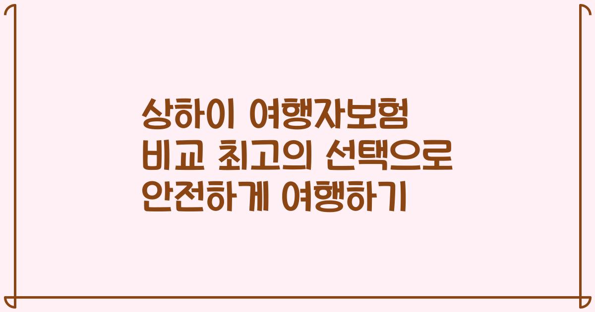 상하이 여행자보험 비교 최고의 선택으로 안전하게 여행하기