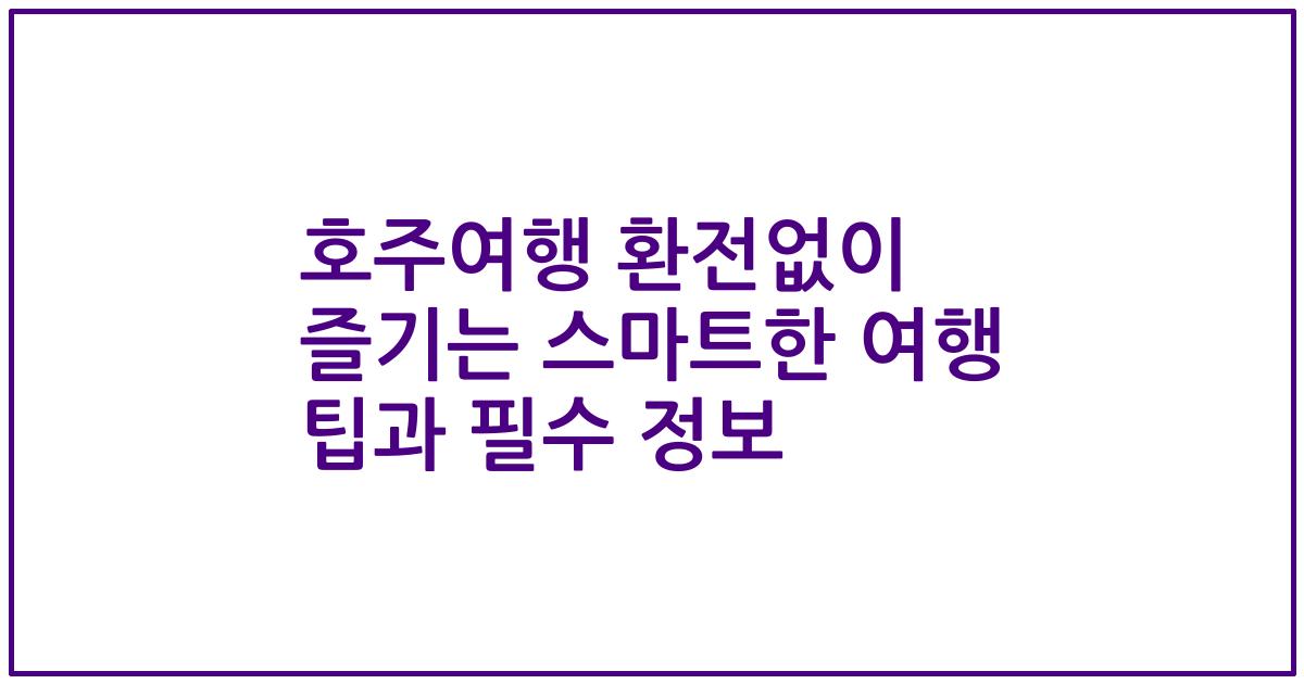 호주여행 환전없이 즐기는 스마트한 여행 팁과 필수 정보