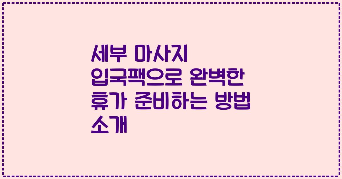 세부 마사지 입국팩으로 완벽한 휴가 준비하는 방법 소개