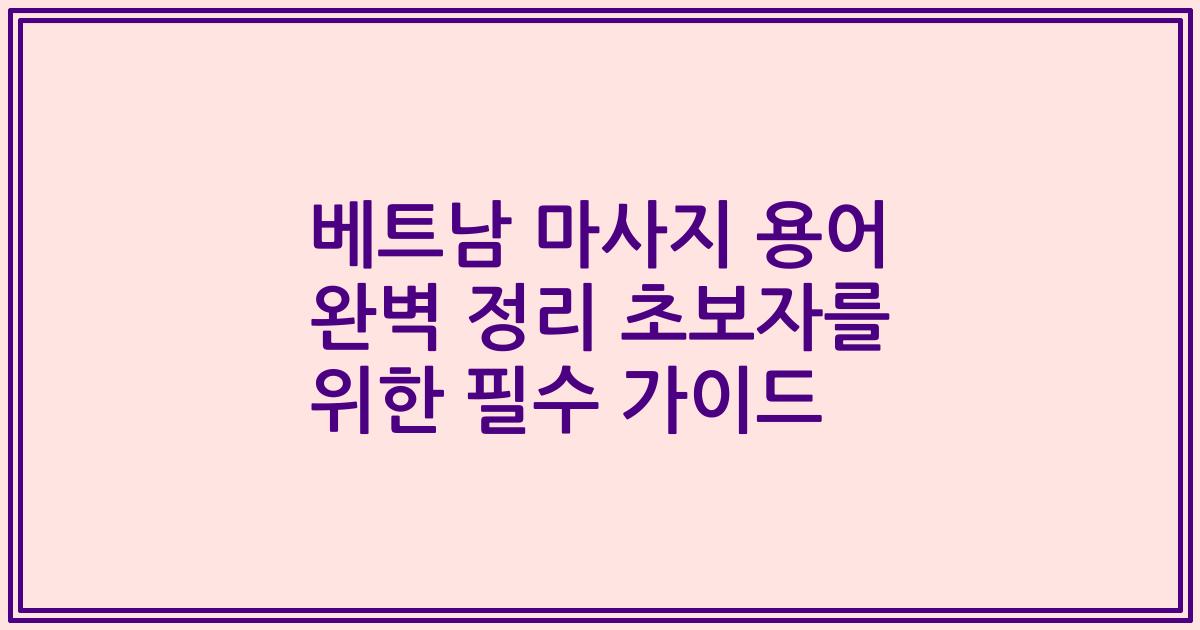 베트남 마사지 용어 완벽 정리 초보자를 위한 필수 가이드