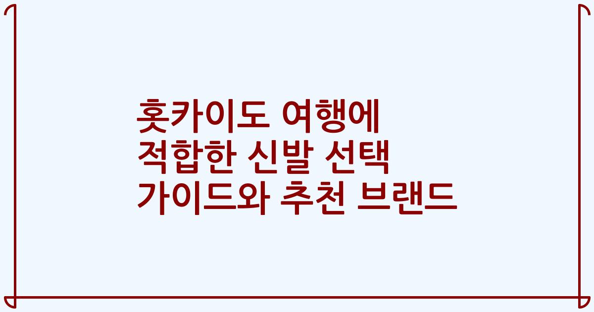 홋카이도 여행에 적합한 신발 선택 가이드와 추천 브랜드