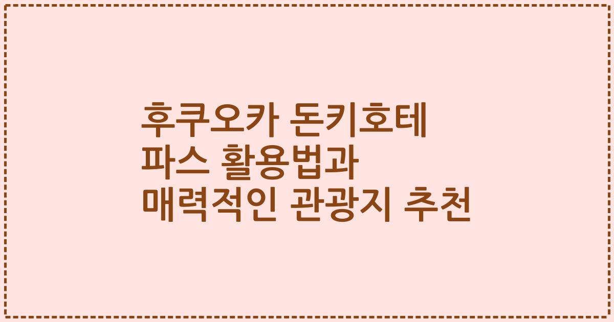 후쿠오카 돈키호테 파스 활용법과 매력적인 관광지 추천