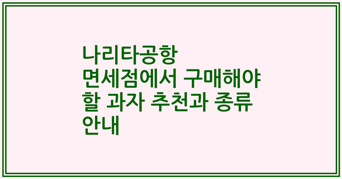 나리타공항 면세점에서 구매해야 할 과자 추천과 종류 안내