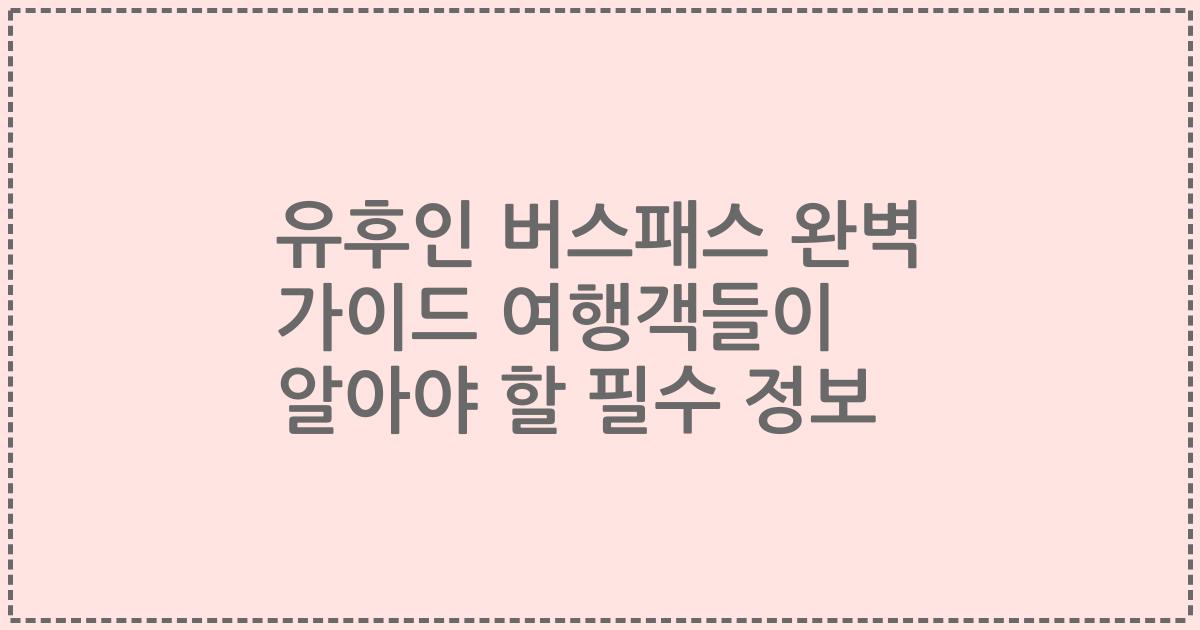 유후인 버스패스 완벽 가이드 여행객들이 알아야 할 필수 정보