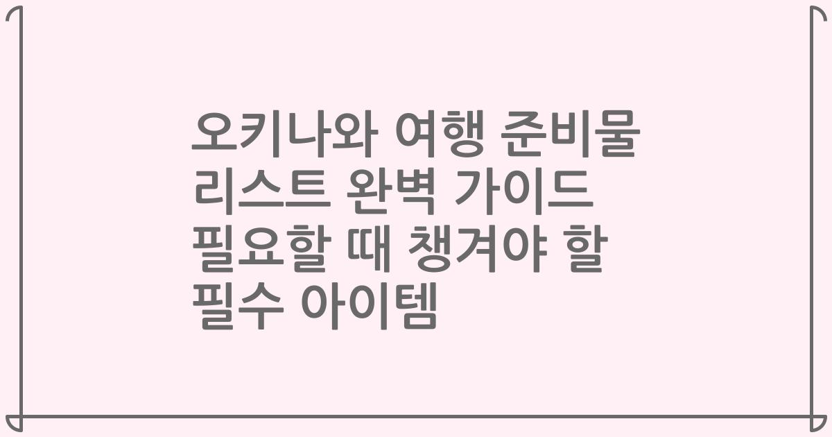 오키나와 여행 준비물 리스트 완벽 가이드 필요할 때 챙겨야 할 필수 아이템