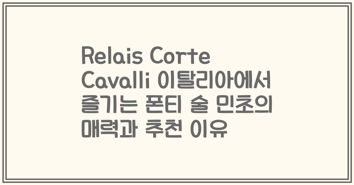 Relais Corte Cavalli 이탈리아에서 즐기는 폰티 술 민초의 매력과 추천 이유