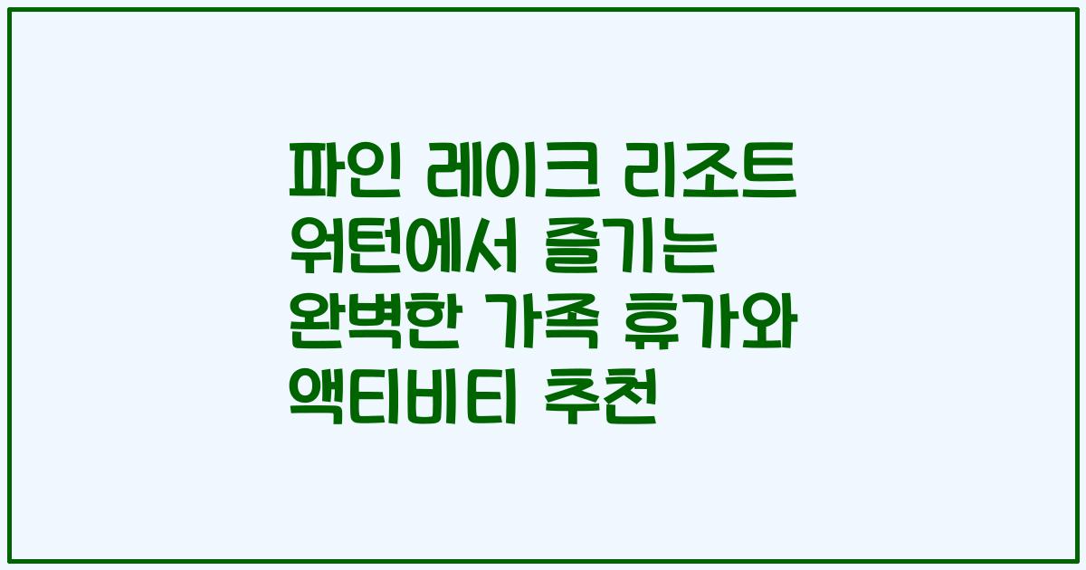 파인 레이크 리조트 워턴에서 즐기는 완벽한 가족 휴가와 액티비티 추천