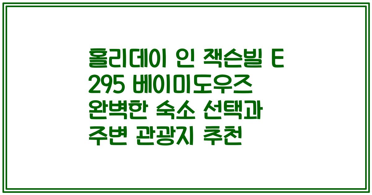 홀리데이 인 잭슨빌 E 295 베이미도우즈 완벽한 숙소 선택과 주변 관광지 추천