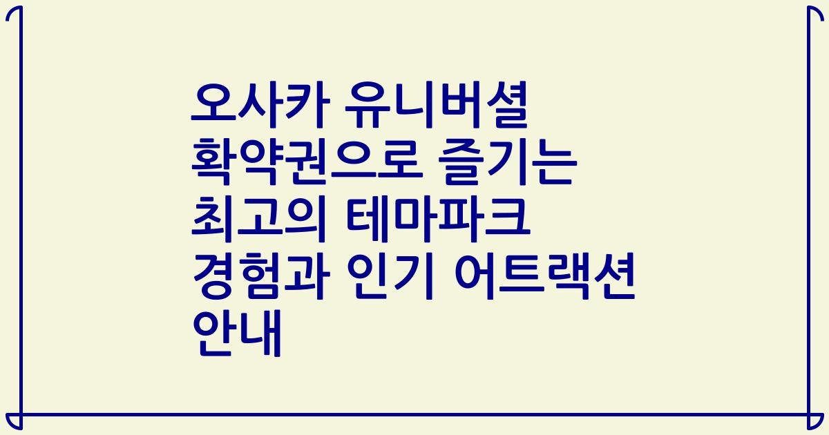 오사카 유니버셜 확약권으로 즐기는 최고의 테마파크 경험과 인기 어트랙션 안내