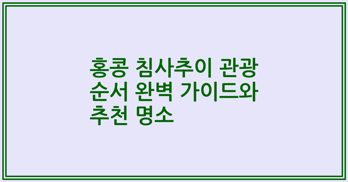 홍콩 침사추이 관광 순서 완벽 가이드와 추천 명소