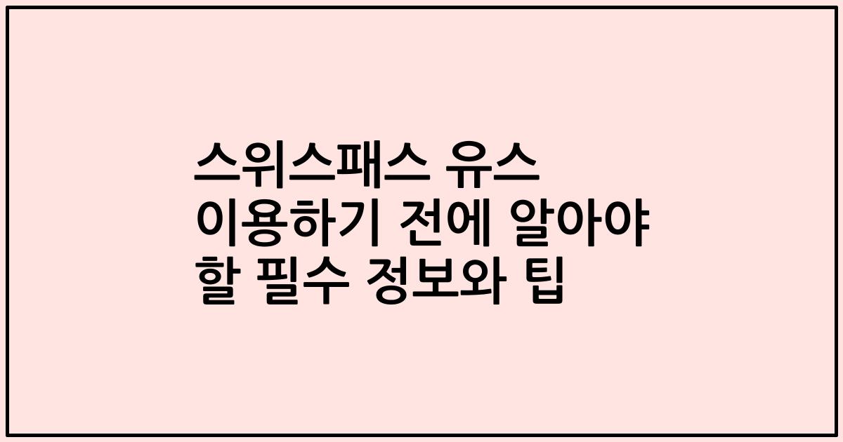 스위스패스 유스 이용하기 전에 알아야 할 필수 정보와 팁