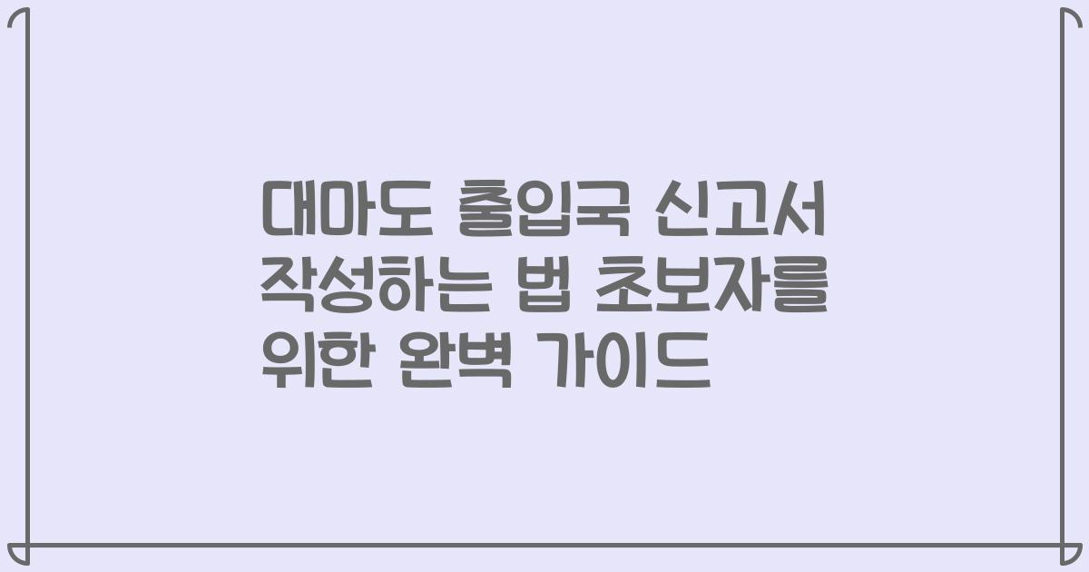 대마도 출입국 신고서 작성하는 법 초보자를 위한 완벽 가이드