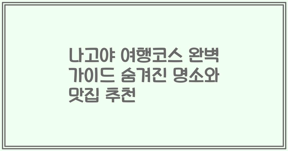 나고야 여행코스 완벽 가이드 숨겨진 명소와 맛집 추천