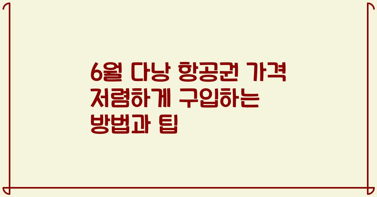 6월 다낭 항공권 가격 저렴하게 구입하는 방법과 팁