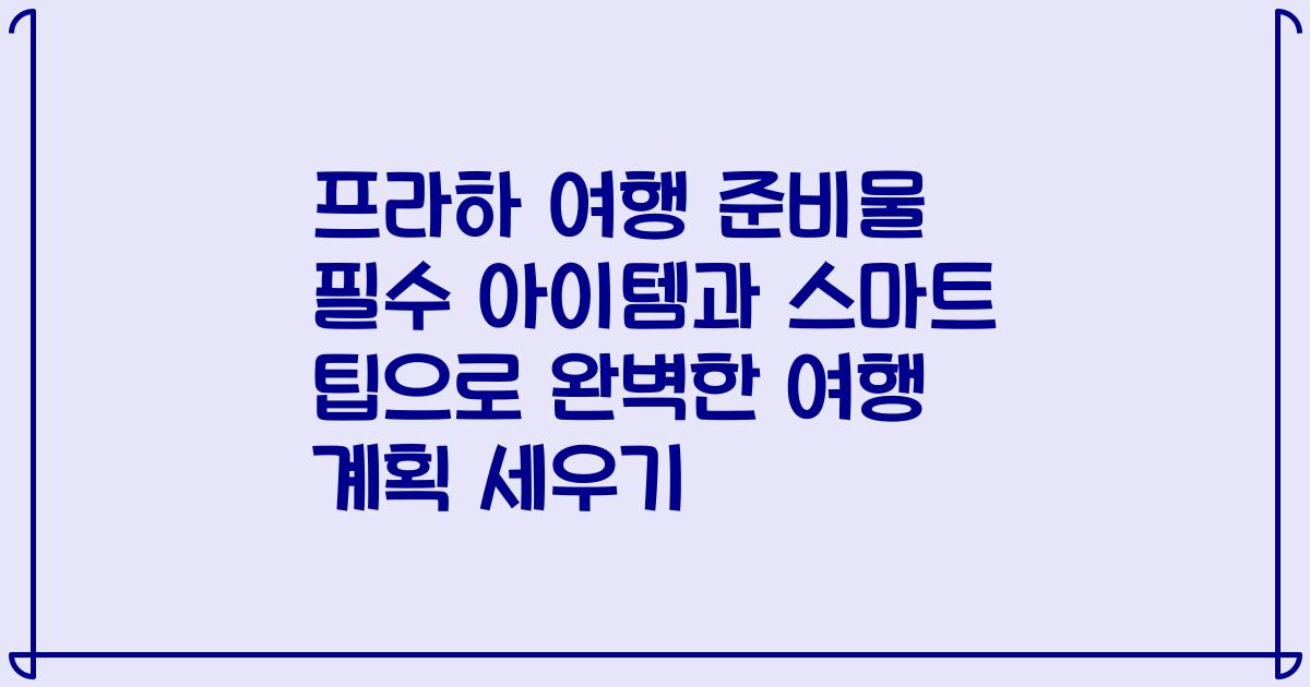 프라하 여행 준비물 필수 아이템과 스마트 팁으로 완벽한 여행 계획 세우기