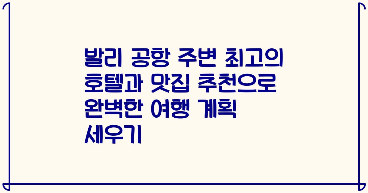 발리 공항 주변 최고의 호텔과 맛집 추천으로 완벽한 여행 계획 세우기