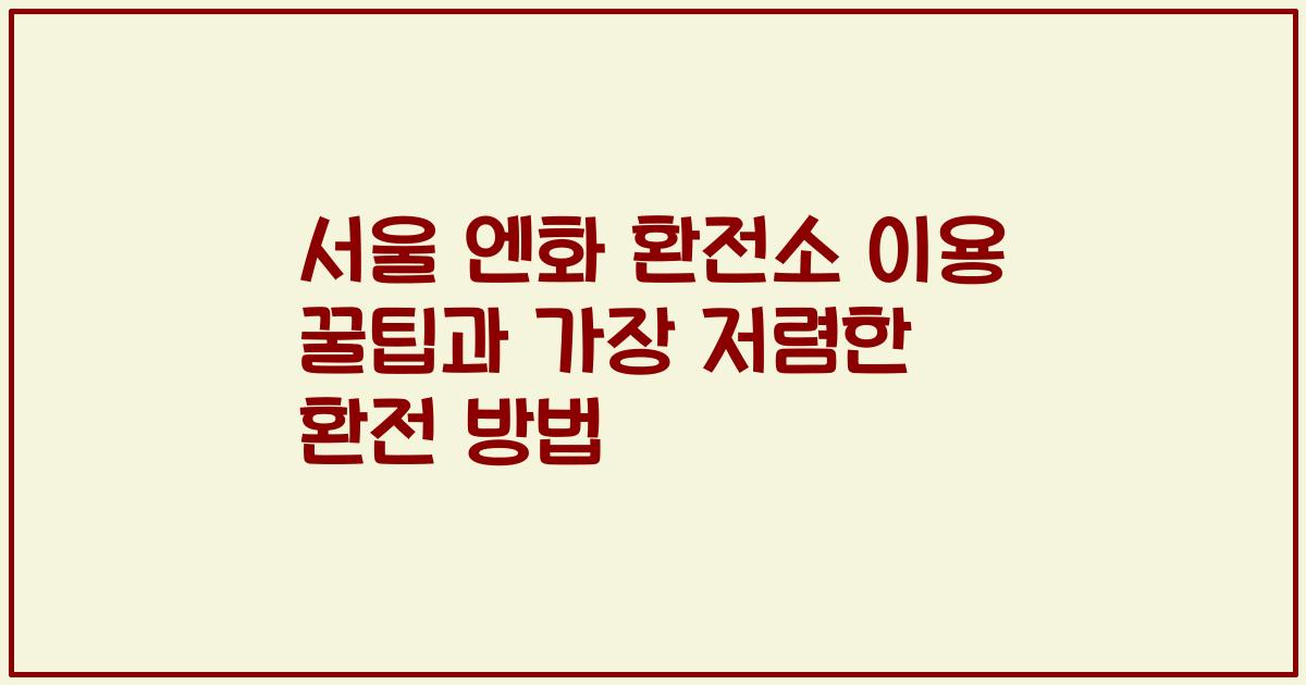 서울 엔화 환전소 이용 꿀팁과 가장 저렴한 환전 방법