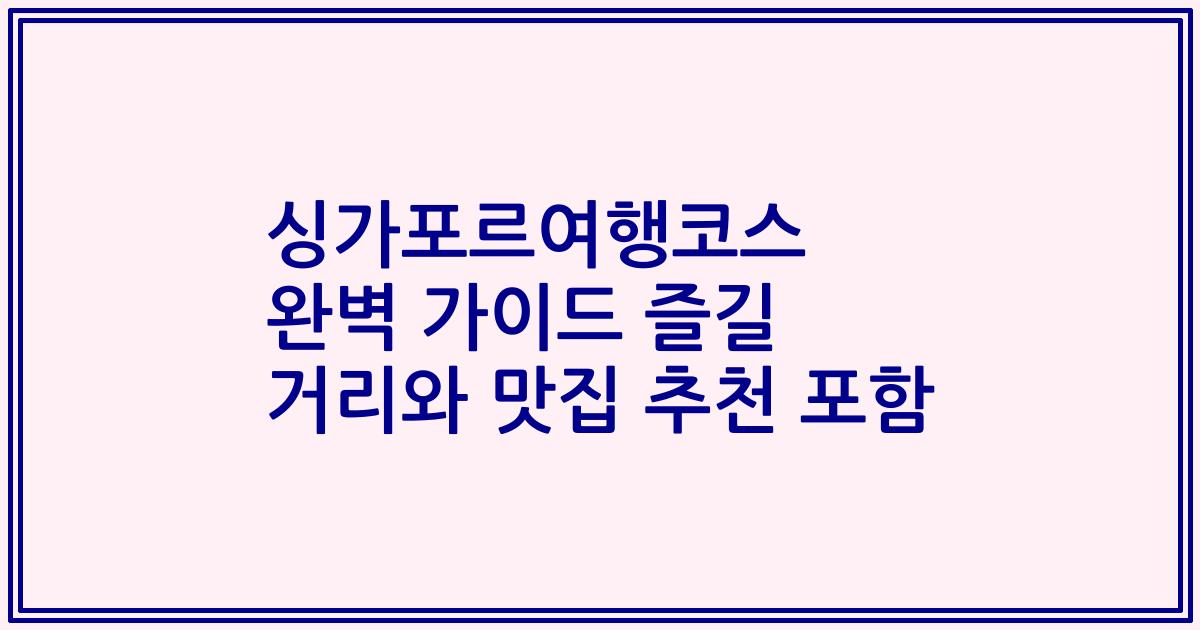 싱가포르여행코스 완벽 가이드 즐길 거리와 맛집 추천 포함