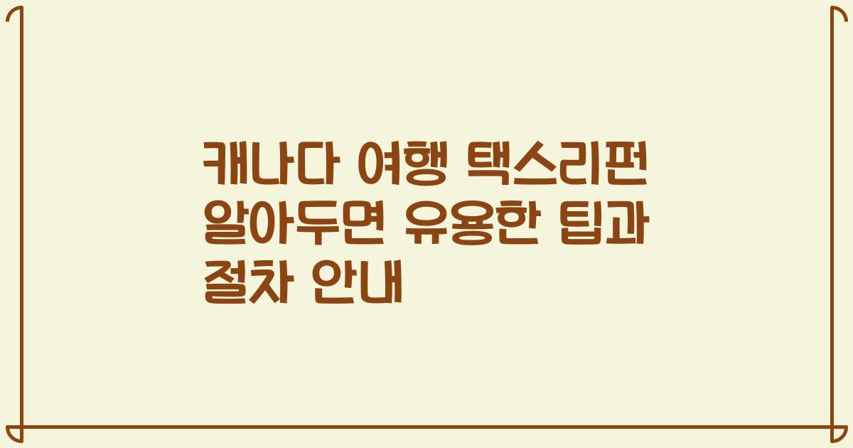 캐나다 여행 택스리펀 알아두면 유용한 팁과 절차 안내
