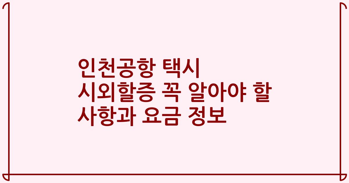 인천공항 택시 시외할증 꼭 알아야 할 사항과 요금 정보